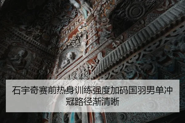 石宇奇赛前热身训练强度加码国羽男单冲冠路径渐清晰