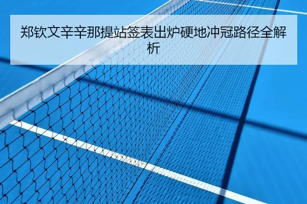 郑钦文辛辛那提站签表出炉硬地冲冠路径全解析