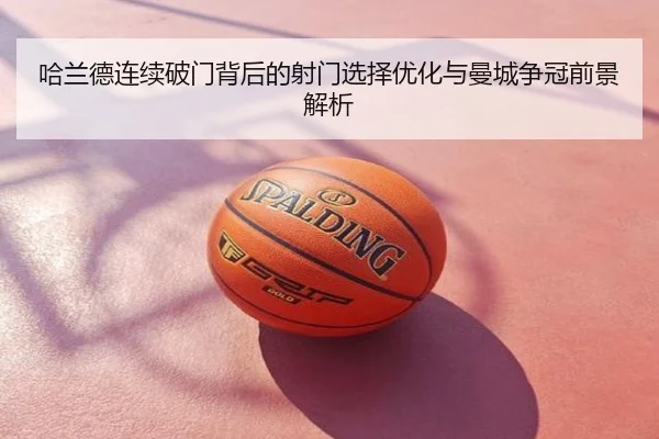 哈兰德连续破门背后的射门选择优化与曼城争冠前景解析