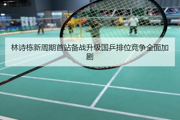 林诗栋新周期首站备战升级国乒排位竞争全面加剧