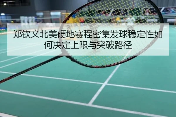 郑钦文北美硬地赛程密集发球稳定性如何决定上限与突破路径