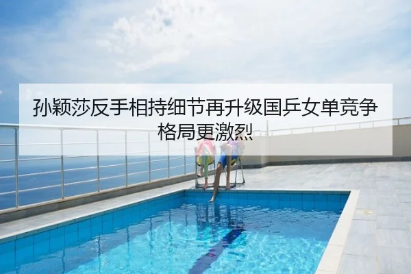 孙颖莎反手相持细节再升级国乒女单竞争格局更激烈
