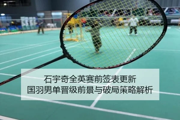 石宇奇全英赛前签表更新 国羽男单晋级前景与破局策略解析